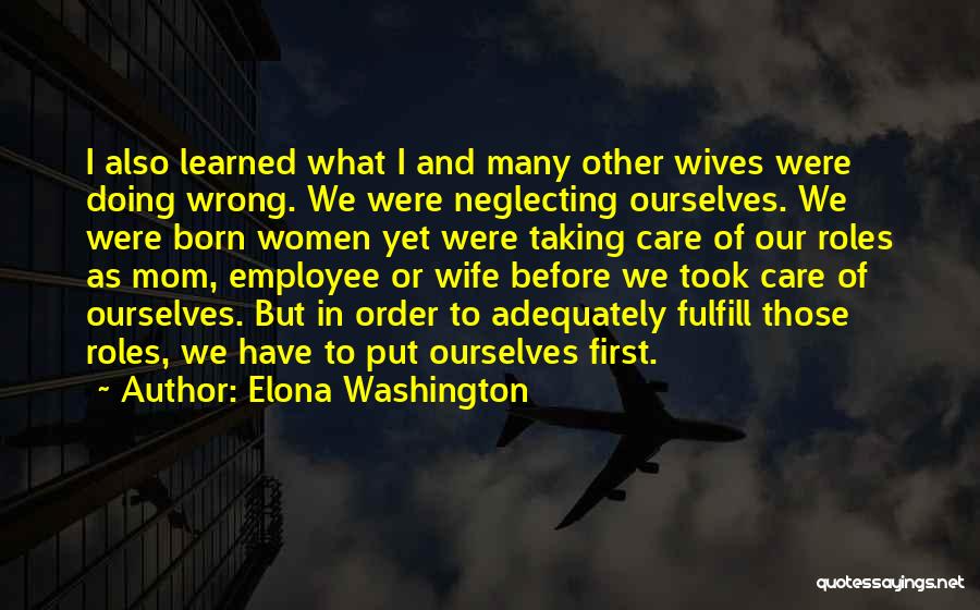 Elona Washington Quotes: I Also Learned What I And Many Other Wives Were Doing Wrong. We Were Neglecting Ourselves. We Were Born Women