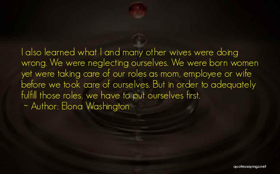 Elona Washington Quotes: I Also Learned What I And Many Other Wives Were Doing Wrong. We Were Neglecting Ourselves. We Were Born Women