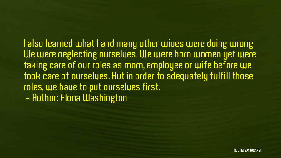 Elona Washington Quotes: I Also Learned What I And Many Other Wives Were Doing Wrong. We Were Neglecting Ourselves. We Were Born Women