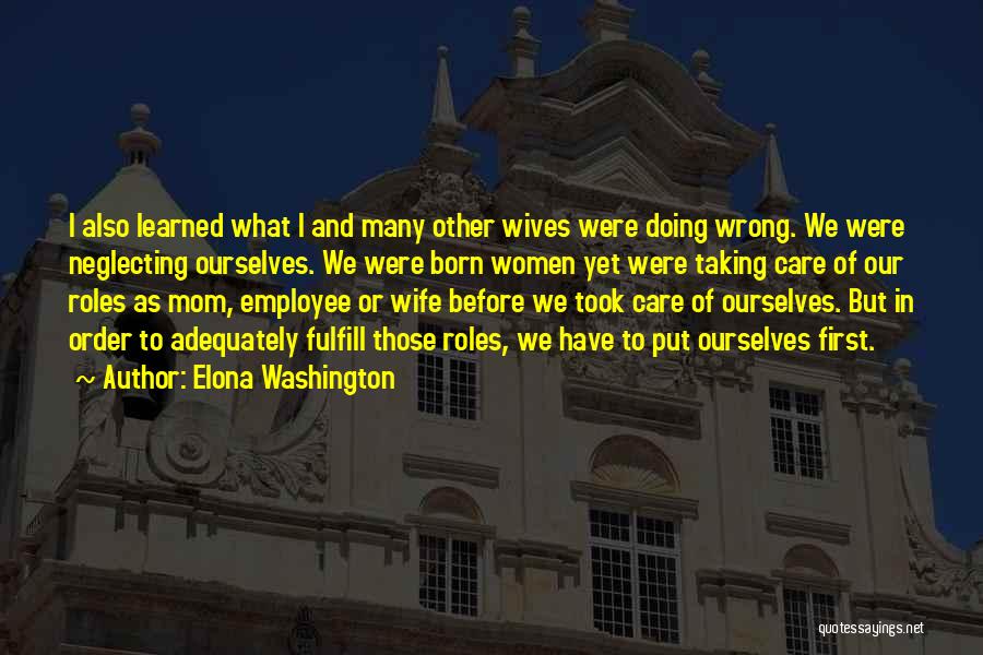 Elona Washington Quotes: I Also Learned What I And Many Other Wives Were Doing Wrong. We Were Neglecting Ourselves. We Were Born Women