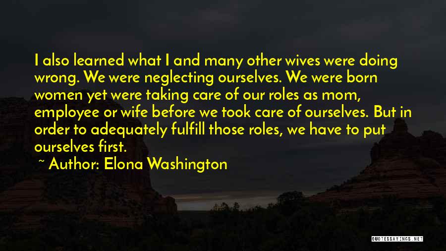 Elona Washington Quotes: I Also Learned What I And Many Other Wives Were Doing Wrong. We Were Neglecting Ourselves. We Were Born Women