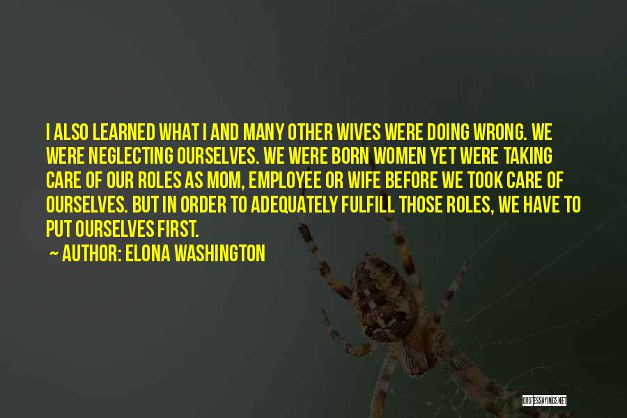 Elona Washington Quotes: I Also Learned What I And Many Other Wives Were Doing Wrong. We Were Neglecting Ourselves. We Were Born Women