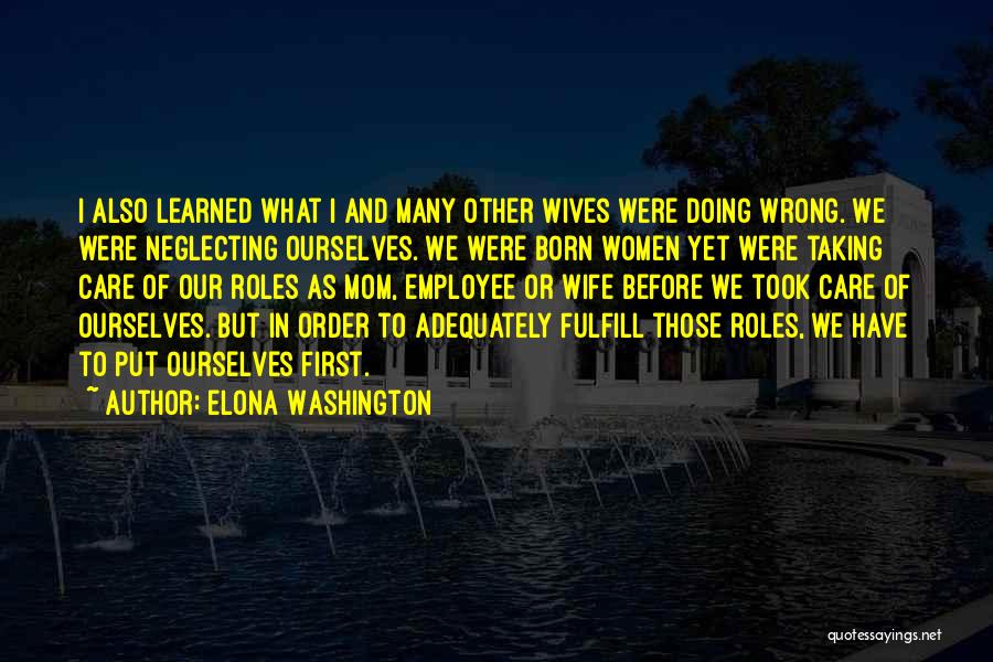 Elona Washington Quotes: I Also Learned What I And Many Other Wives Were Doing Wrong. We Were Neglecting Ourselves. We Were Born Women