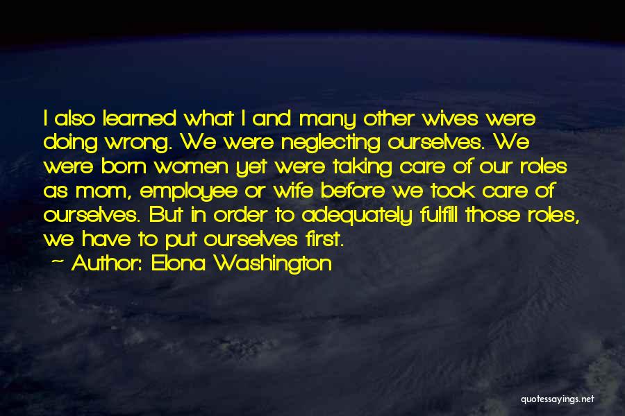 Elona Washington Quotes: I Also Learned What I And Many Other Wives Were Doing Wrong. We Were Neglecting Ourselves. We Were Born Women