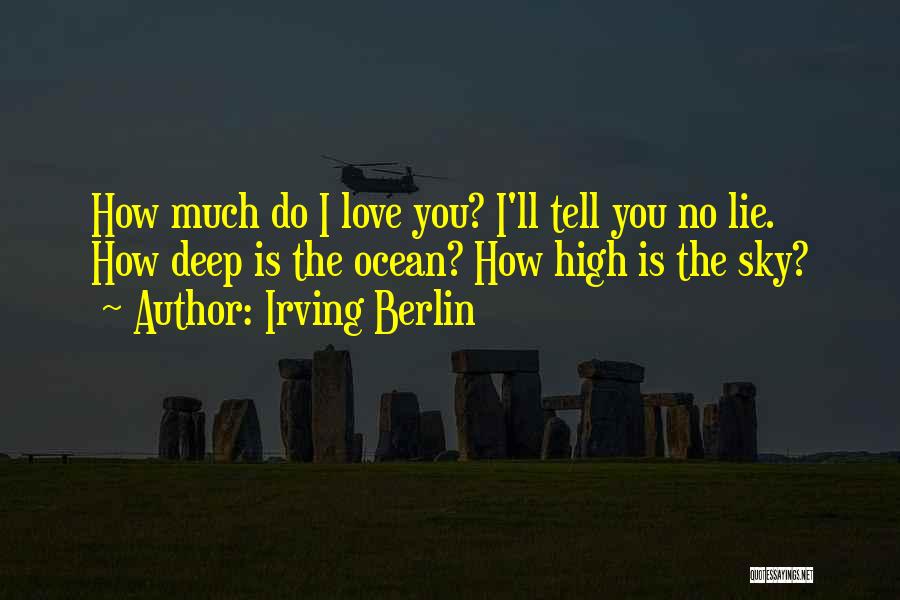 Irving Berlin Quotes: How Much Do I Love You? I'll Tell You No Lie. How Deep Is The Ocean? How High Is The