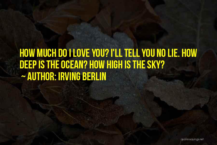 Irving Berlin Quotes: How Much Do I Love You? I'll Tell You No Lie. How Deep Is The Ocean? How High Is The