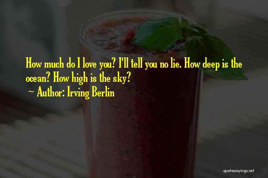 Irving Berlin Quotes: How Much Do I Love You? I'll Tell You No Lie. How Deep Is The Ocean? How High Is The