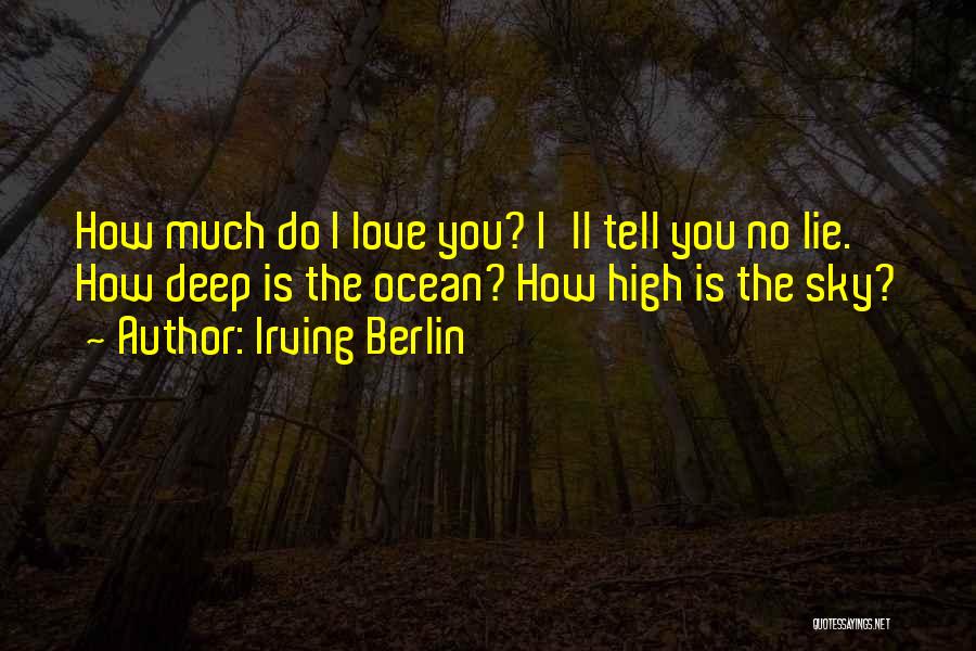 Irving Berlin Quotes: How Much Do I Love You? I'll Tell You No Lie. How Deep Is The Ocean? How High Is The