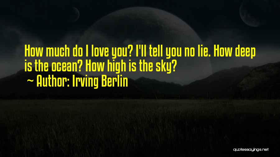 Irving Berlin Quotes: How Much Do I Love You? I'll Tell You No Lie. How Deep Is The Ocean? How High Is The