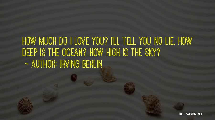Irving Berlin Quotes: How Much Do I Love You? I'll Tell You No Lie. How Deep Is The Ocean? How High Is The