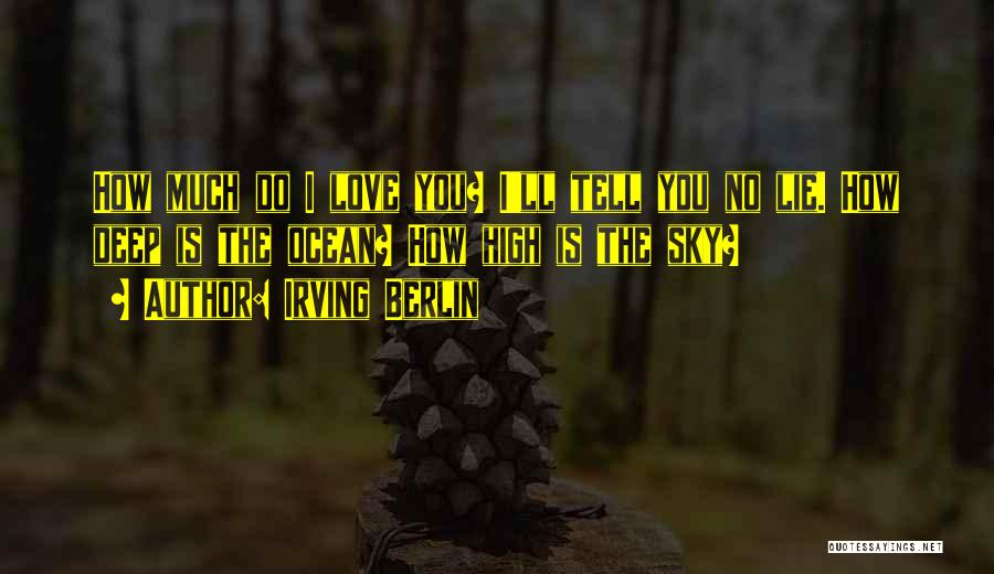Irving Berlin Quotes: How Much Do I Love You? I'll Tell You No Lie. How Deep Is The Ocean? How High Is The