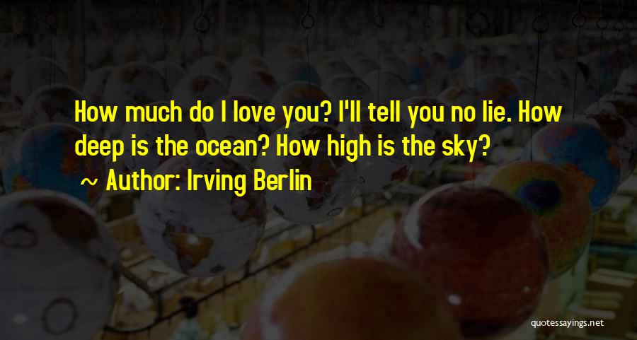 Irving Berlin Quotes: How Much Do I Love You? I'll Tell You No Lie. How Deep Is The Ocean? How High Is The
