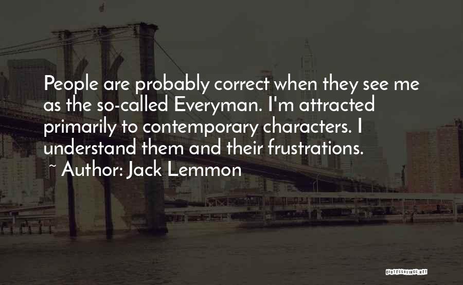 Jack Lemmon Quotes: People Are Probably Correct When They See Me As The So-called Everyman. I'm Attracted Primarily To Contemporary Characters. I Understand