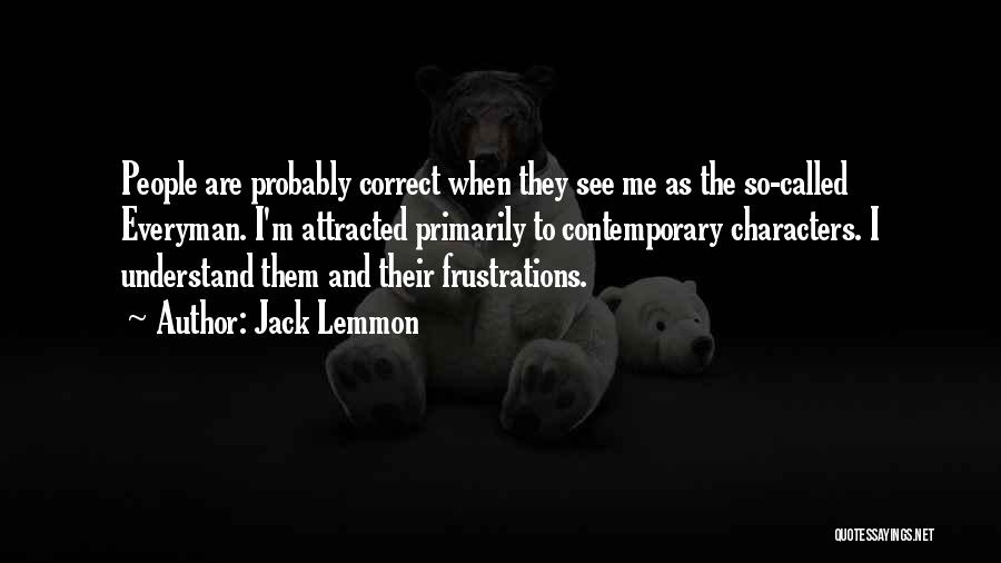 Jack Lemmon Quotes: People Are Probably Correct When They See Me As The So-called Everyman. I'm Attracted Primarily To Contemporary Characters. I Understand