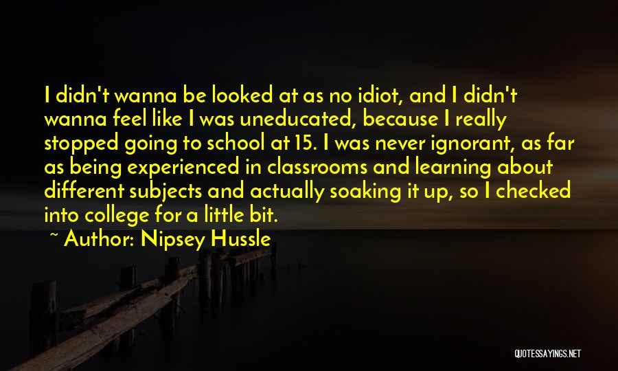 Nipsey Hussle Quotes: I Didn't Wanna Be Looked At As No Idiot, And I Didn't Wanna Feel Like I Was Uneducated, Because I