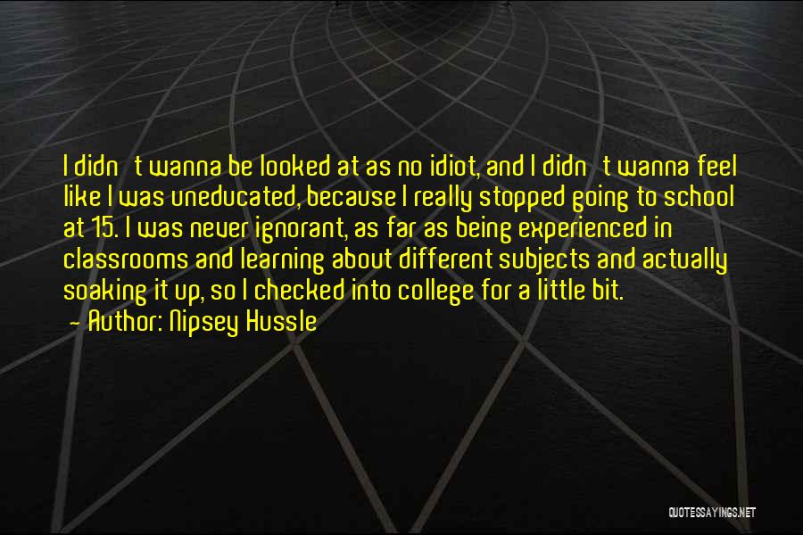 Nipsey Hussle Quotes: I Didn't Wanna Be Looked At As No Idiot, And I Didn't Wanna Feel Like I Was Uneducated, Because I