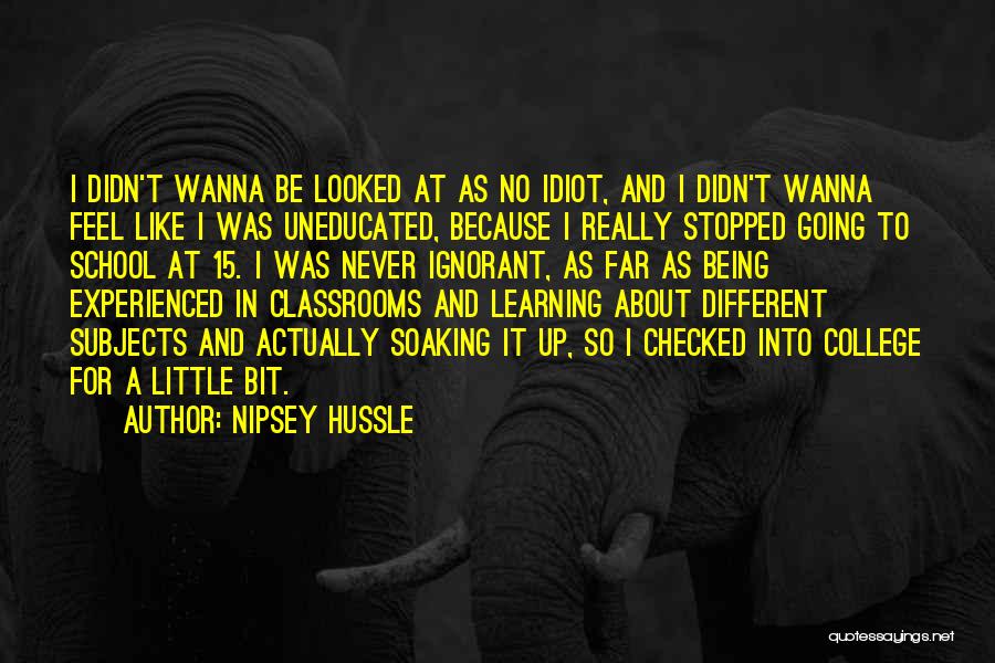 Nipsey Hussle Quotes: I Didn't Wanna Be Looked At As No Idiot, And I Didn't Wanna Feel Like I Was Uneducated, Because I