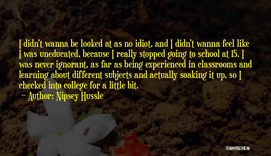 Nipsey Hussle Quotes: I Didn't Wanna Be Looked At As No Idiot, And I Didn't Wanna Feel Like I Was Uneducated, Because I