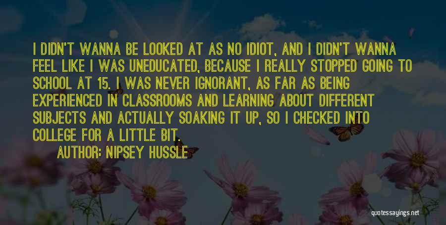 Nipsey Hussle Quotes: I Didn't Wanna Be Looked At As No Idiot, And I Didn't Wanna Feel Like I Was Uneducated, Because I