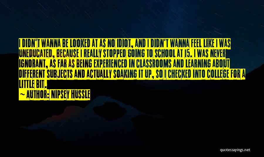 Nipsey Hussle Quotes: I Didn't Wanna Be Looked At As No Idiot, And I Didn't Wanna Feel Like I Was Uneducated, Because I