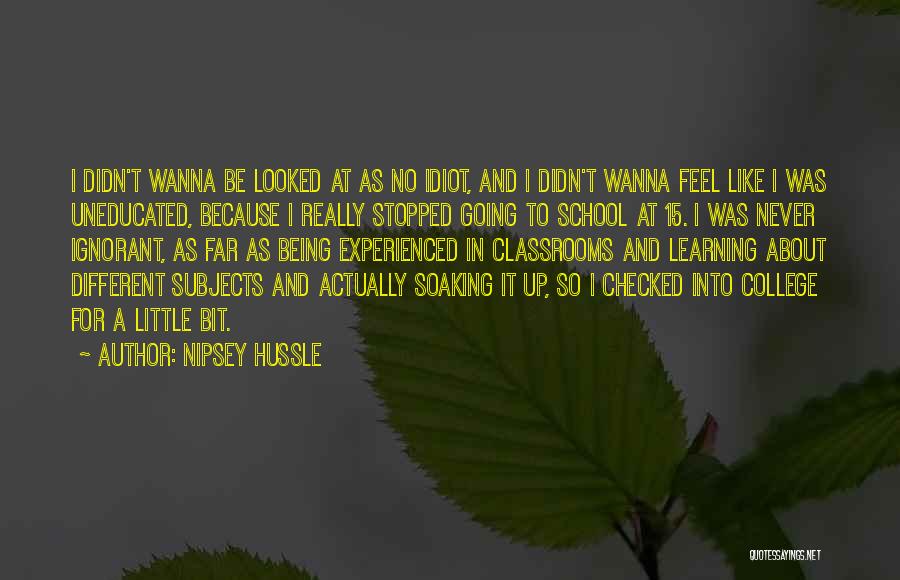 Nipsey Hussle Quotes: I Didn't Wanna Be Looked At As No Idiot, And I Didn't Wanna Feel Like I Was Uneducated, Because I