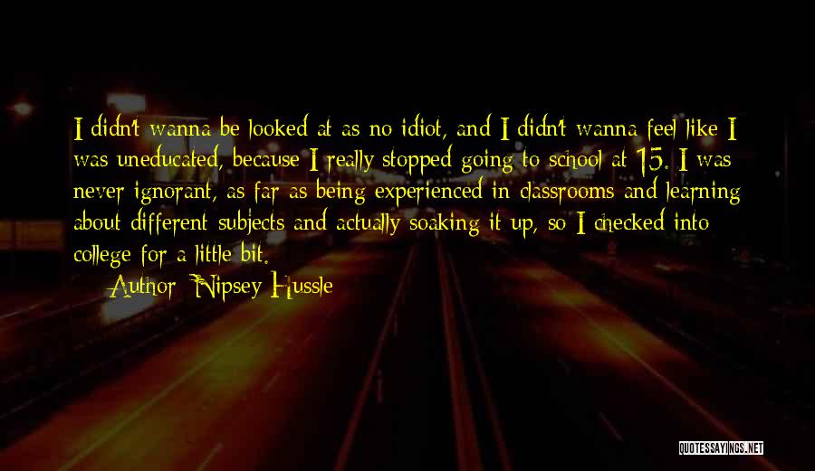 Nipsey Hussle Quotes: I Didn't Wanna Be Looked At As No Idiot, And I Didn't Wanna Feel Like I Was Uneducated, Because I