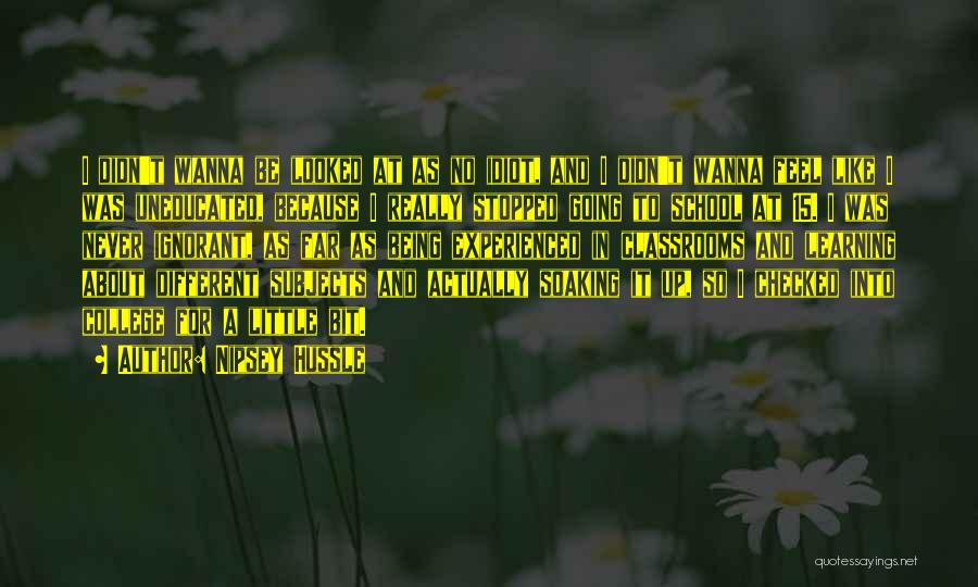 Nipsey Hussle Quotes: I Didn't Wanna Be Looked At As No Idiot, And I Didn't Wanna Feel Like I Was Uneducated, Because I