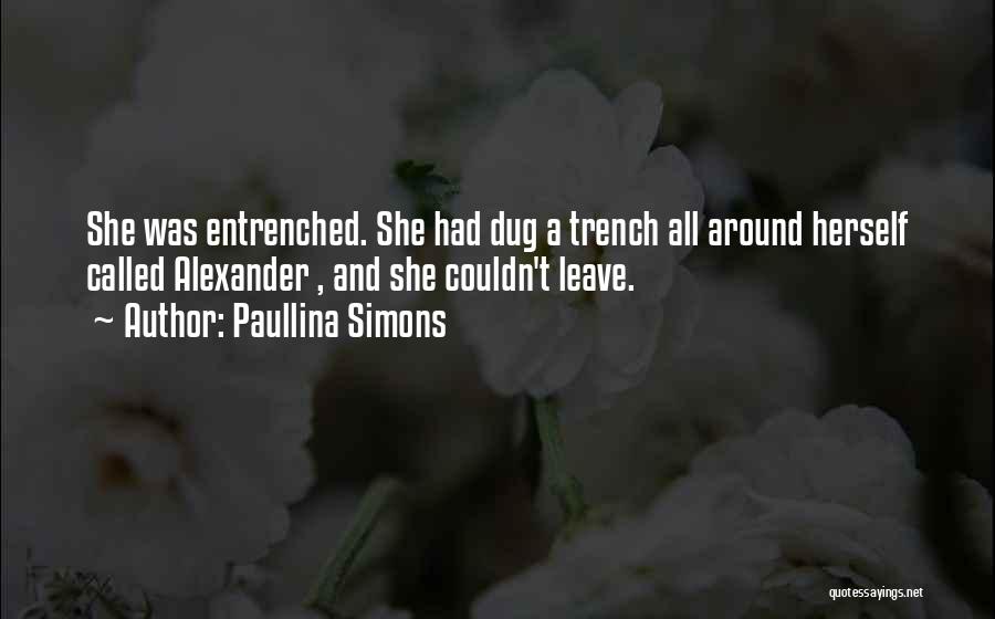 Paullina Simons Quotes: She Was Entrenched. She Had Dug A Trench All Around Herself Called Alexander , And She Couldn't Leave.