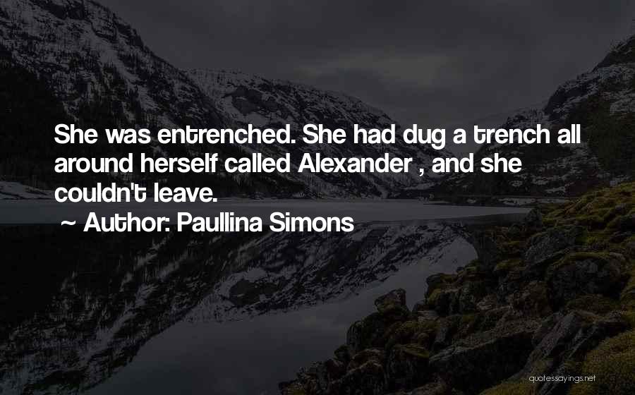 Paullina Simons Quotes: She Was Entrenched. She Had Dug A Trench All Around Herself Called Alexander , And She Couldn't Leave.