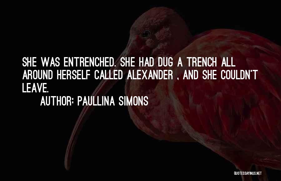 Paullina Simons Quotes: She Was Entrenched. She Had Dug A Trench All Around Herself Called Alexander , And She Couldn't Leave.