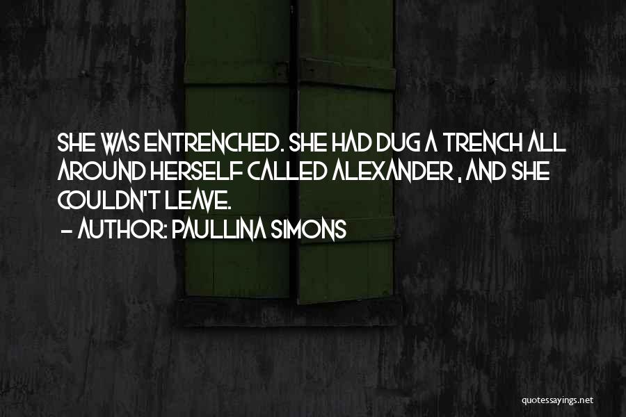 Paullina Simons Quotes: She Was Entrenched. She Had Dug A Trench All Around Herself Called Alexander , And She Couldn't Leave.