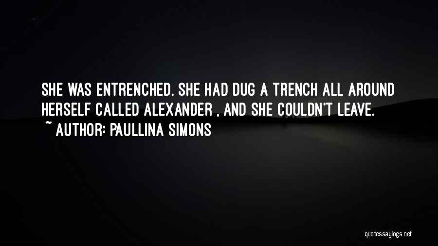 Paullina Simons Quotes: She Was Entrenched. She Had Dug A Trench All Around Herself Called Alexander , And She Couldn't Leave.