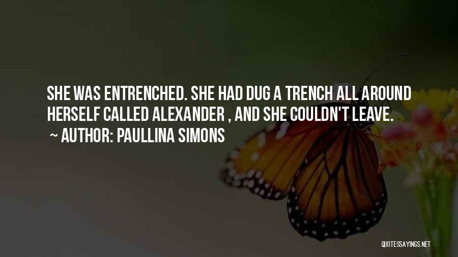 Paullina Simons Quotes: She Was Entrenched. She Had Dug A Trench All Around Herself Called Alexander , And She Couldn't Leave.