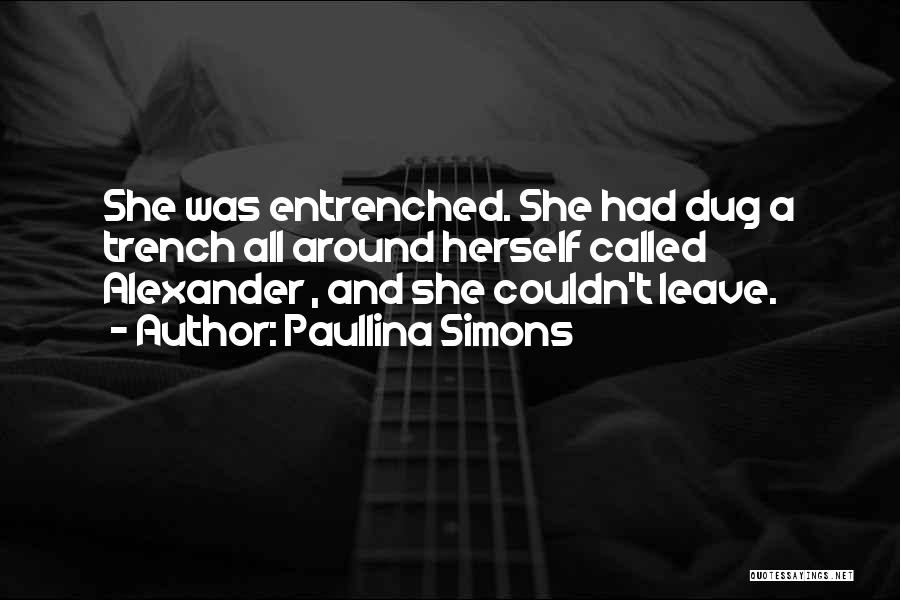 Paullina Simons Quotes: She Was Entrenched. She Had Dug A Trench All Around Herself Called Alexander , And She Couldn't Leave.