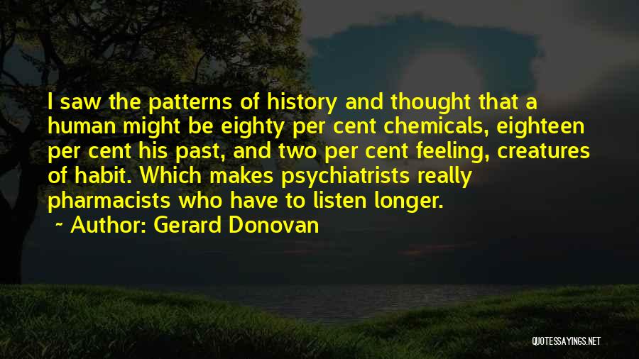 Gerard Donovan Quotes: I Saw The Patterns Of History And Thought That A Human Might Be Eighty Per Cent Chemicals, Eighteen Per Cent