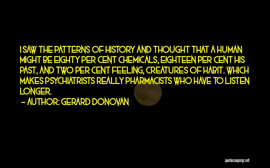 Gerard Donovan Quotes: I Saw The Patterns Of History And Thought That A Human Might Be Eighty Per Cent Chemicals, Eighteen Per Cent