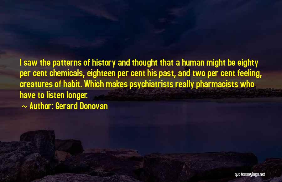 Gerard Donovan Quotes: I Saw The Patterns Of History And Thought That A Human Might Be Eighty Per Cent Chemicals, Eighteen Per Cent