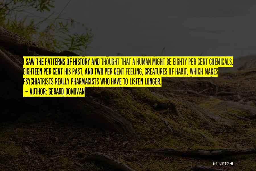 Gerard Donovan Quotes: I Saw The Patterns Of History And Thought That A Human Might Be Eighty Per Cent Chemicals, Eighteen Per Cent