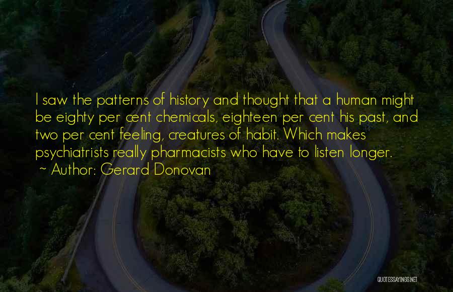 Gerard Donovan Quotes: I Saw The Patterns Of History And Thought That A Human Might Be Eighty Per Cent Chemicals, Eighteen Per Cent