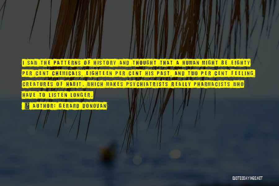 Gerard Donovan Quotes: I Saw The Patterns Of History And Thought That A Human Might Be Eighty Per Cent Chemicals, Eighteen Per Cent