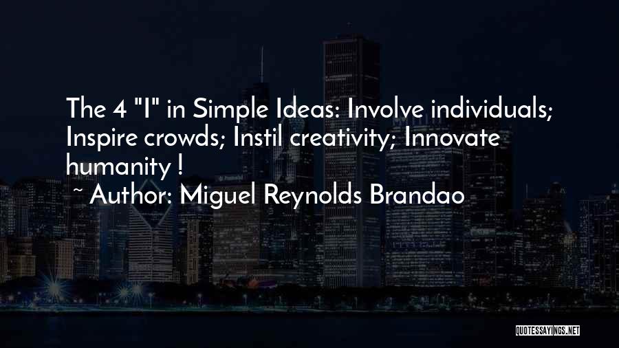 Miguel Reynolds Brandao Quotes: The 4 I In Simple Ideas: Involve Individuals; Inspire Crowds; Instil Creativity; Innovate Humanity !