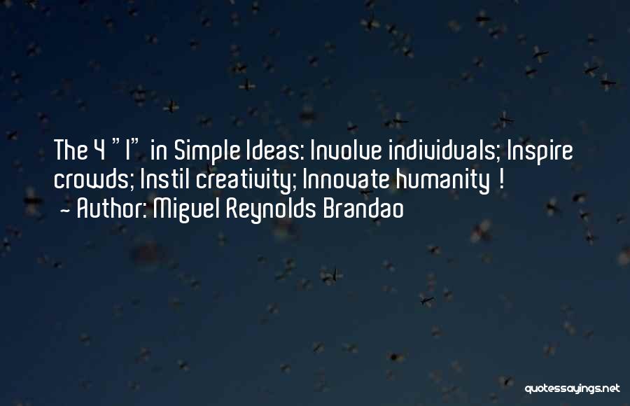 Miguel Reynolds Brandao Quotes: The 4 I In Simple Ideas: Involve Individuals; Inspire Crowds; Instil Creativity; Innovate Humanity !