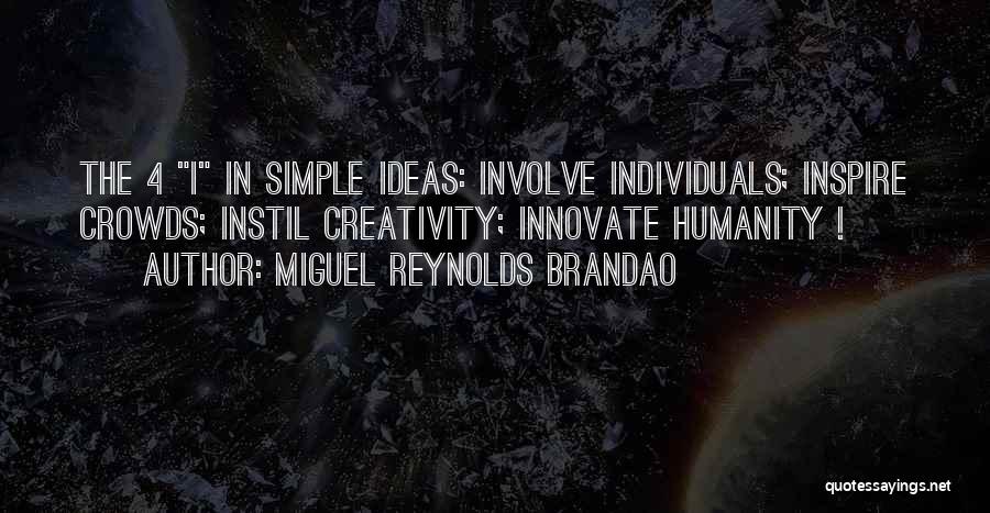 Miguel Reynolds Brandao Quotes: The 4 I In Simple Ideas: Involve Individuals; Inspire Crowds; Instil Creativity; Innovate Humanity !