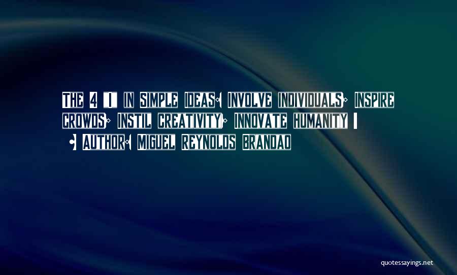 Miguel Reynolds Brandao Quotes: The 4 I In Simple Ideas: Involve Individuals; Inspire Crowds; Instil Creativity; Innovate Humanity !