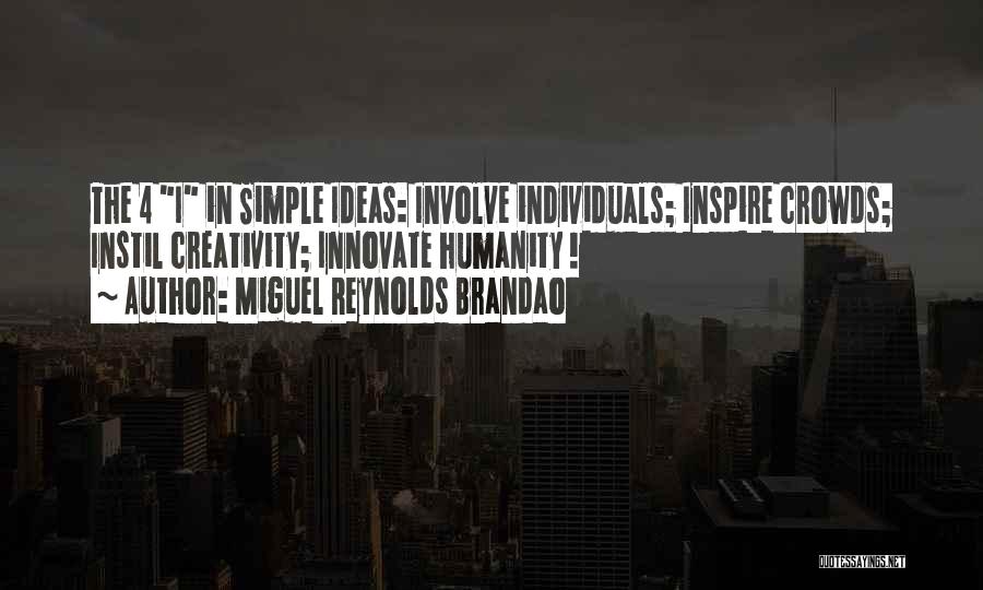 Miguel Reynolds Brandao Quotes: The 4 I In Simple Ideas: Involve Individuals; Inspire Crowds; Instil Creativity; Innovate Humanity !