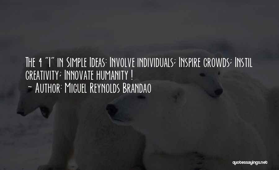 Miguel Reynolds Brandao Quotes: The 4 I In Simple Ideas: Involve Individuals; Inspire Crowds; Instil Creativity; Innovate Humanity !