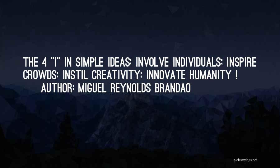 Miguel Reynolds Brandao Quotes: The 4 I In Simple Ideas: Involve Individuals; Inspire Crowds; Instil Creativity; Innovate Humanity !