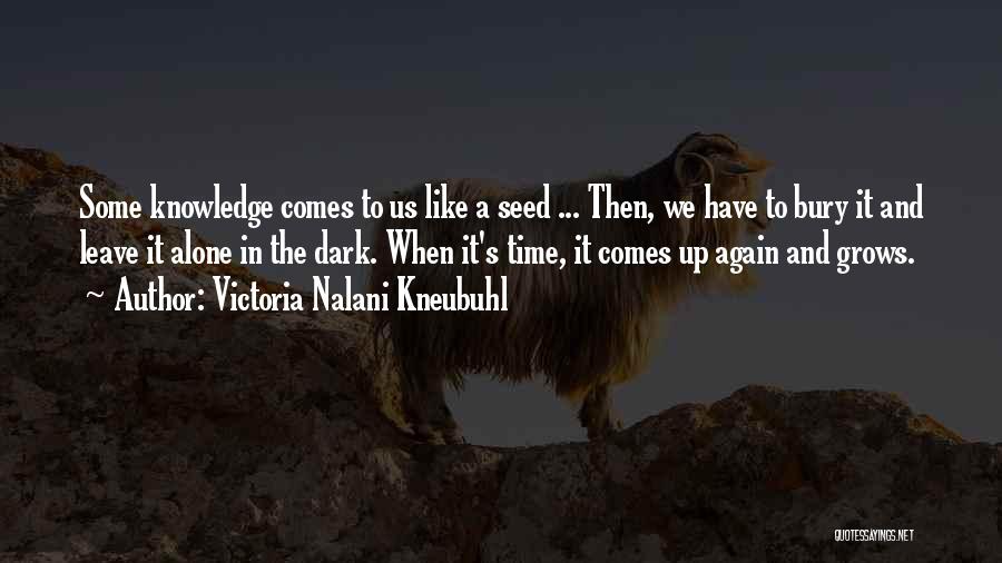 Victoria Nalani Kneubuhl Quotes: Some Knowledge Comes To Us Like A Seed ... Then, We Have To Bury It And Leave It Alone In