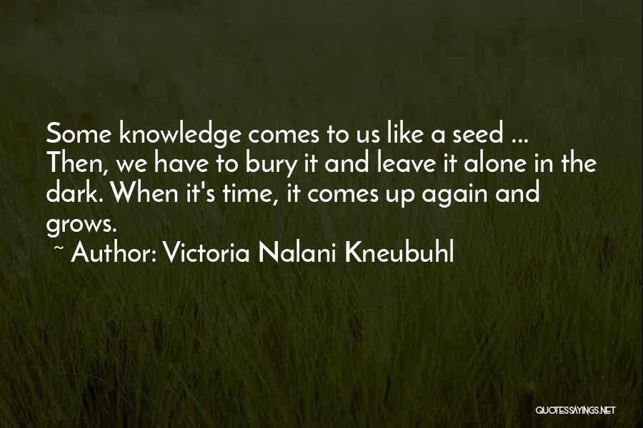 Victoria Nalani Kneubuhl Quotes: Some Knowledge Comes To Us Like A Seed ... Then, We Have To Bury It And Leave It Alone In