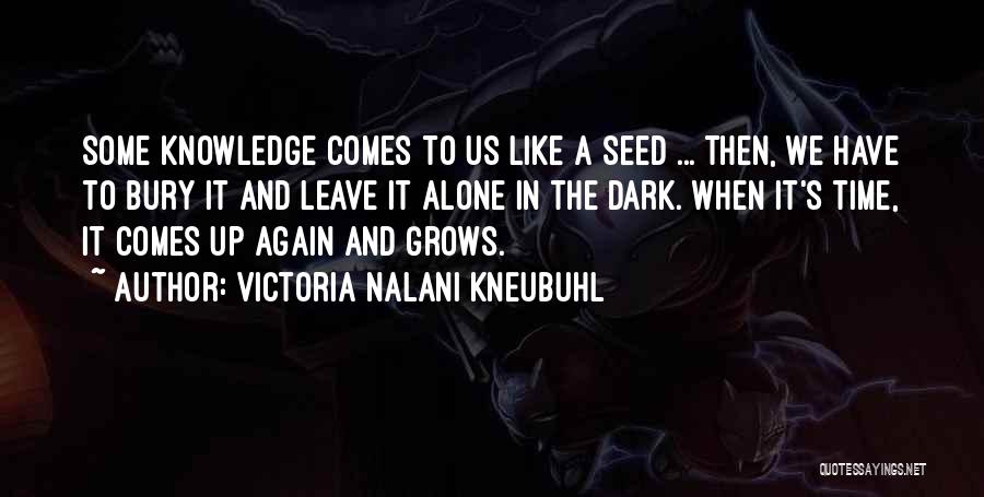 Victoria Nalani Kneubuhl Quotes: Some Knowledge Comes To Us Like A Seed ... Then, We Have To Bury It And Leave It Alone In